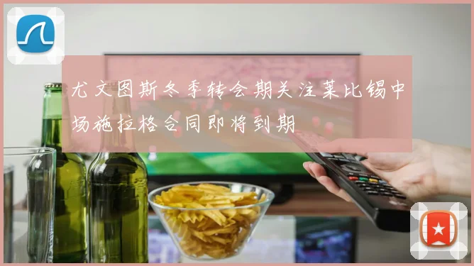 尤文图斯冬季转会期关注莱比锡中场施拉格合同即将到期