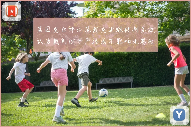 莱因克尔评论范戴克进球被判无效认为裁判过于严格或不影响比赛结果