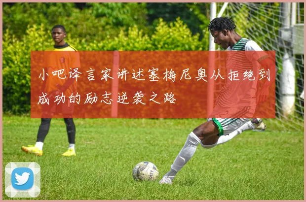 小吧译言家讲述塞梅尼奥从拒绝到成功的励志逆袭之路