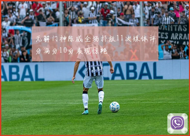无解门神陈威全场扑救11次媒体评分满分10分表现惊艳