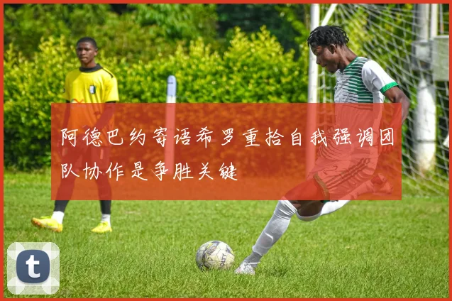 阿德巴约寄语希罗重拾自我强调团队协作是争胜关键