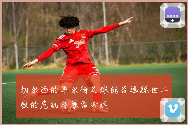 切尔西的华尔街足球能否逃脱世二教的危机与暴雷命运