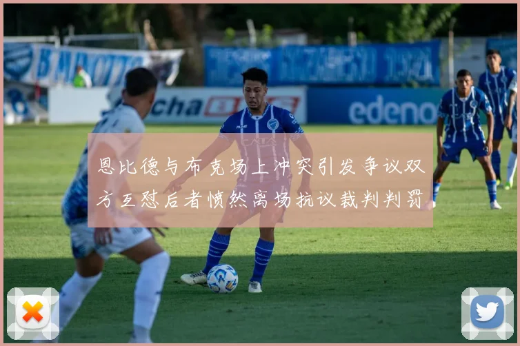 恩比德与布克场上冲突引发争议双方互怼后者愤然离场抗议裁判判罚