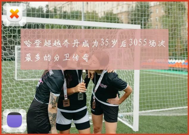 哈登超越乔丹成为35岁后3055场次最多的分卫传奇