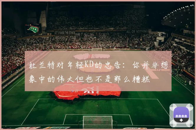 杜兰特对年轻KD的忠告：你并非想象中的伟大但也不是那么糟糕