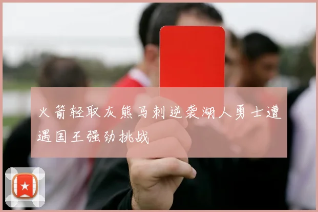 火箭轻取灰熊马刺逆袭湖人勇士遭遇国王强劲挑战
