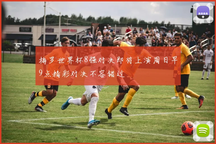 梅罗世界杯8强对决即将上演周日早9点精彩对决不容错过