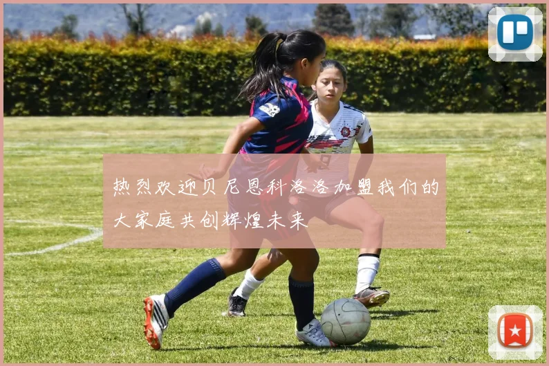 热烈欢迎贝尼恩科洛洛加盟我们的大家庭共创辉煌未来