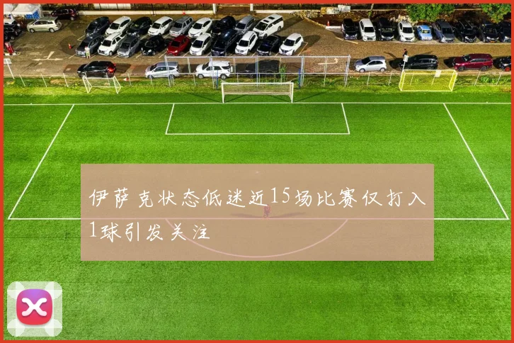 伊萨克状态低迷近15场比赛仅打入1球引发关注