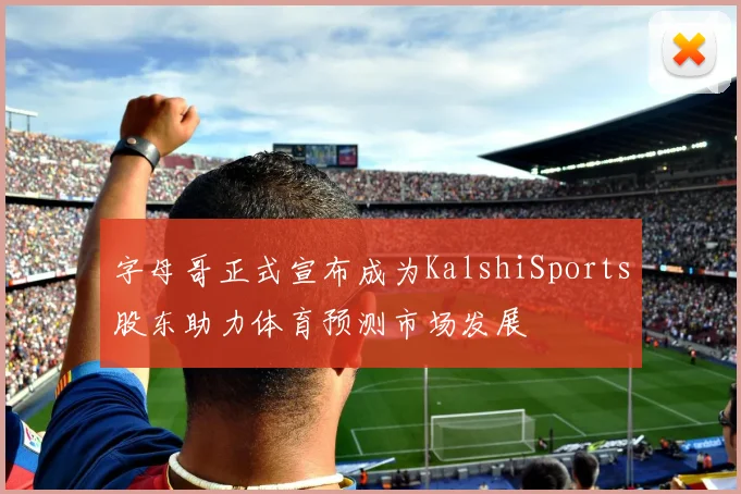 字母哥正式宣布成为KalshiSports股东助力体育预测市场发展