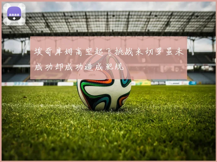 埃奇库姆高空起飞挑战米切罗虽未成功却成功造成犯规