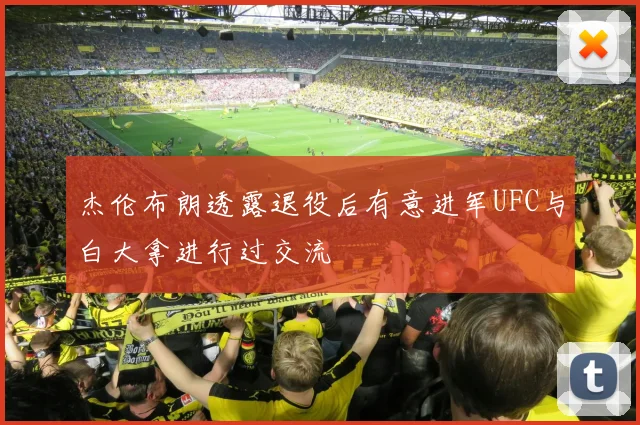 杰伦布朗透露退役后有意进军UFC与白大拿进行过交流