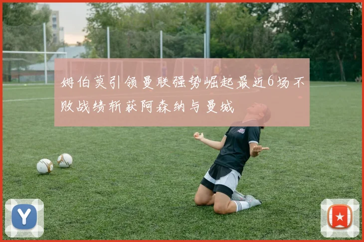 姆伯莫引领曼联强势崛起最近6场不败战绩斩获阿森纳与曼城