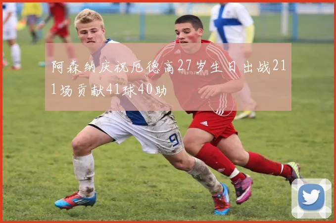 阿森纳庆祝厄德高27岁生日出战211场贡献41球40助