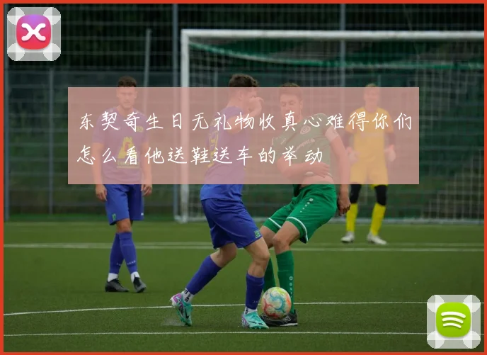 东契奇生日无礼物收真心难得你们怎么看他送鞋送车的举动