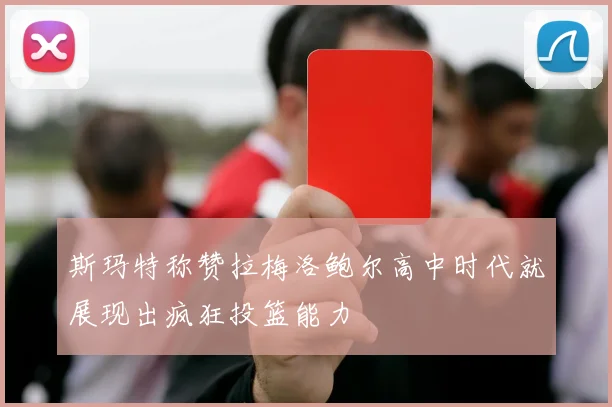 斯玛特称赞拉梅洛鲍尔高中时代就展现出疯狂投篮能力